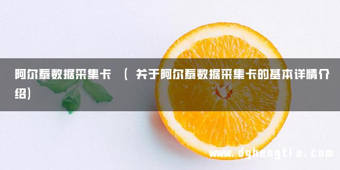 阿尔泰数据采集卡 (关于阿尔泰数据采集卡的基本详情介绍)